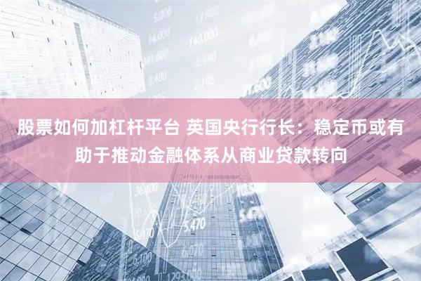 股票如何加杠杆平台 英国央行行长：稳定币或有助于推动金融体系从商业贷款转向