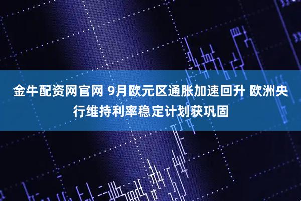 金牛配资网官网 9月欧元区通胀加速回升 欧洲央行维持利率稳定计划获巩固