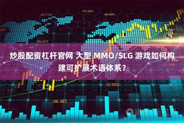 炒股配资杠杆官网 大型 MMO/SLG 游戏如何构建可扩展术语体系?