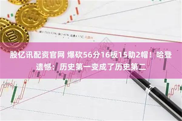 股亿讯配资官网 爆砍56分16板15助2帽！哈登遗憾：历史第一变成了历史第二
