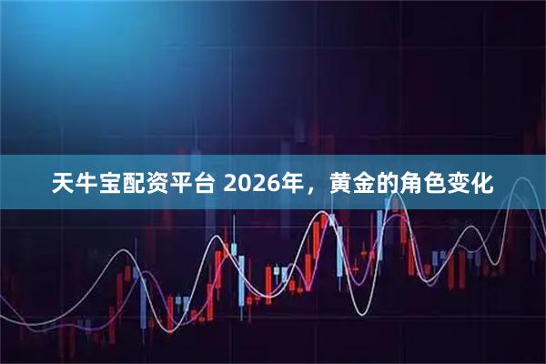 天牛宝配资平台 2026年，黄金的角色变化
