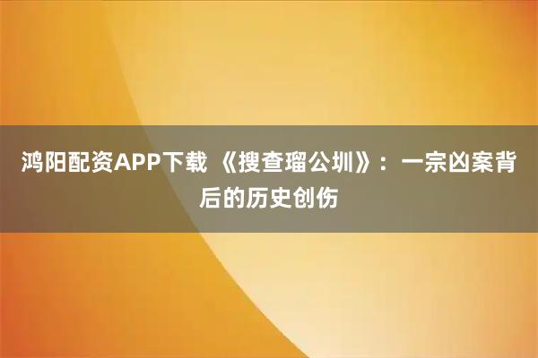 鸿阳配资APP下载 《搜查瑠公圳》：一宗凶案背后的历史创伤
