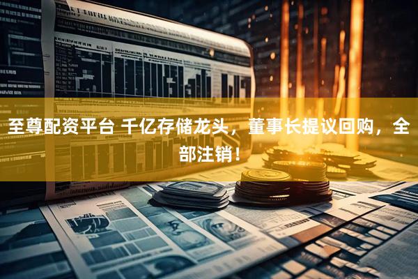 至尊配资平台 千亿存储龙头，董事长提议回购，全部注销！